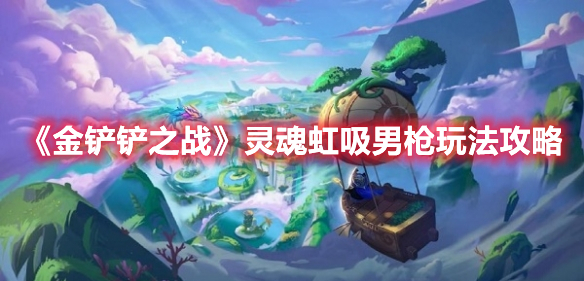 《金鏟鏟之戰(zhàn)》靈魂虹吸男槍玩法推薦