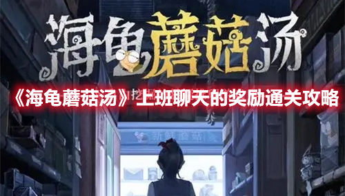 《海龜蘑菇湯》上班聊天的獎(jiǎng)勵(lì)通關(guān)攻略
