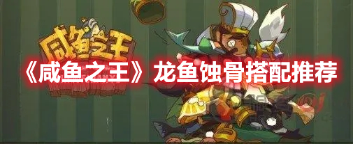 《咸魚(yú)之王》龍魚(yú)蝕骨搭配推薦