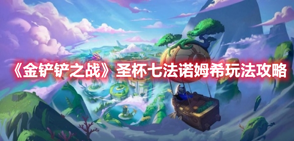 《金鏟鏟之戰(zhàn)》圣杯七法諾姆希玩法分享