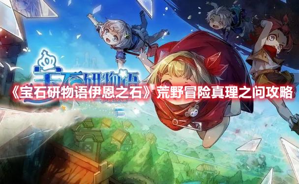 《寶石研物語伊恩之石》荒野冒險真理之問攻略