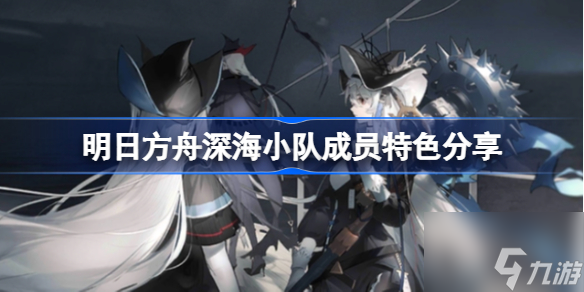 《明日方舟》深海小隊有哪些特色 《明日方舟》深海小隊成員特色介紹