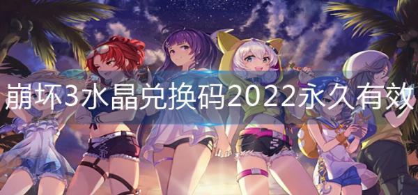 《崩壞3》水晶兌換碼2022永久有效-2022水晶兌換碼大全永久
