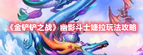 《金鏟鏟之戰》幽影斗士婕拉玩法分享