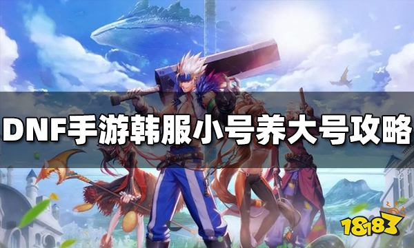 DNF手游韓服小號(hào)怎么養(yǎng)大號(hào) 小號(hào)養(yǎng)大號(hào)攻略