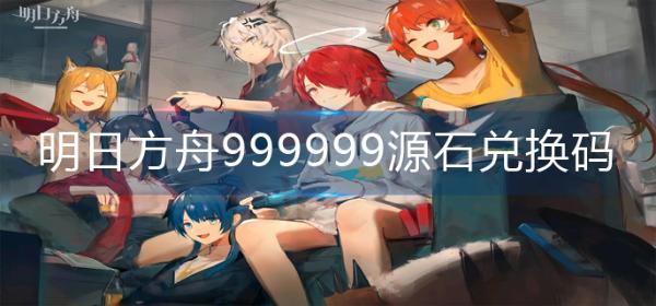 《明日方舟》999999源石兌換碼2022-較新999999源石兌換碼