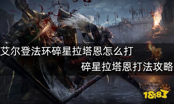 《艾爾登法環》碎星拉塔恩怎么打 碎星拉塔恩打法攻略