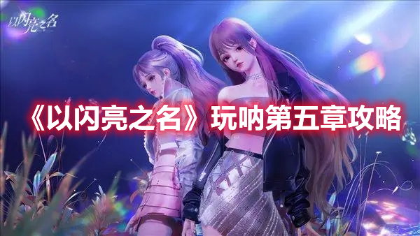 《以閃亮之名》玩吶第五章攻略