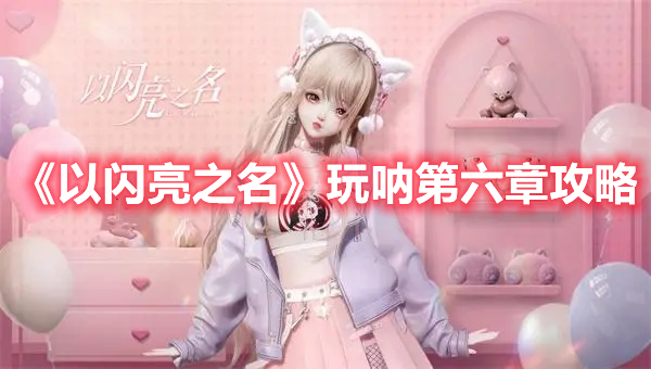 《以閃亮之名》玩吶第六章攻略